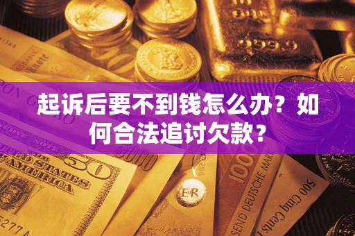 济南起诉后要不到钱怎么办？如何合法追讨欠款？