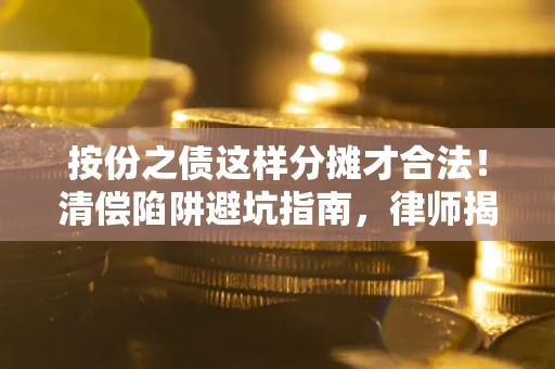 济南按份之债这样分摊才合法！清偿陷阱避坑指南，律师揭秘关键条款