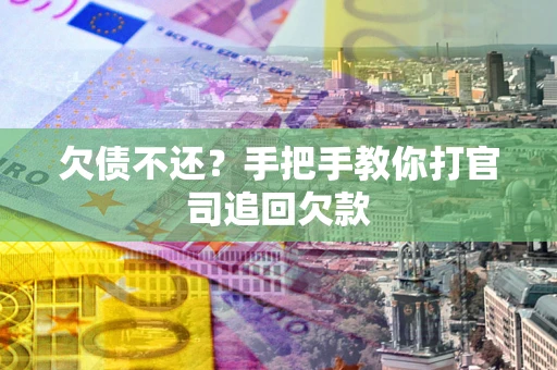 济南欠债不还？手把手教你打官司追回欠款