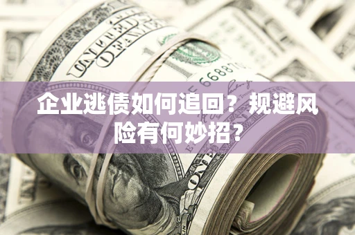 济南企业逃债如何追回？规避风险有何妙招？