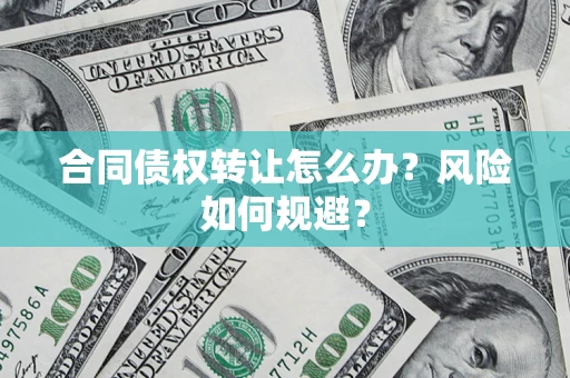 济南合同债权转让怎么办？风险如何规避？