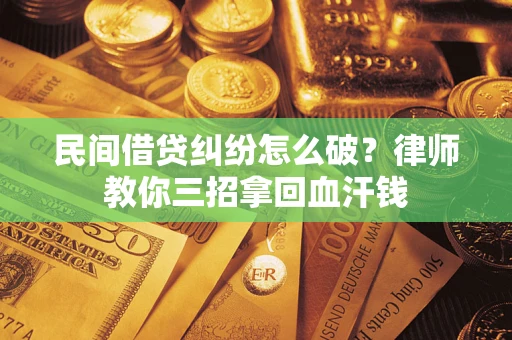 济南民间借贷纠纷怎么破？律师教你三招拿回血汗钱