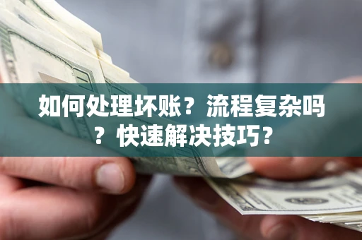 济南如何处理坏账？流程复杂吗？快速解决技巧？