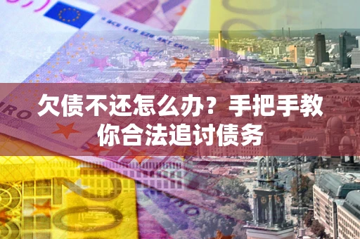 济南欠债不还怎么办？手把手教你合法追讨债务