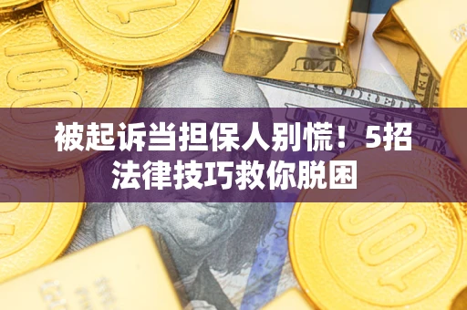 济南被起诉当担保人别慌！5招法律技巧救你脱困