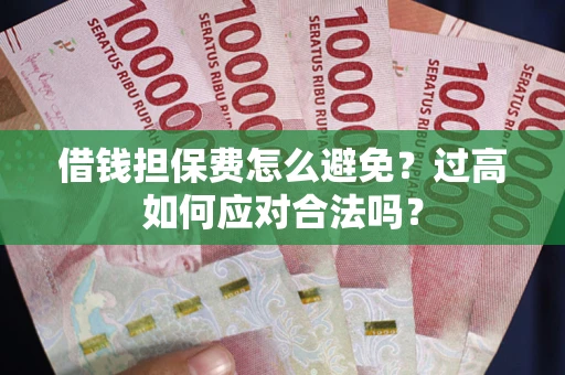 济南借钱担保费怎么避免？过高如何应对合法吗？