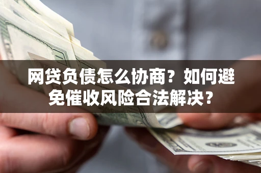 济南网贷负债怎么协商？如何避免催收风险合法解决？