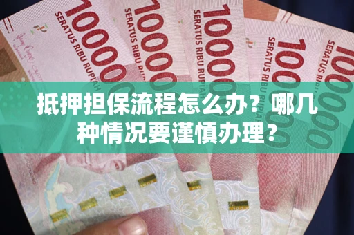 济南抵押担保流程怎么办？哪几种情况要谨慎办理？
