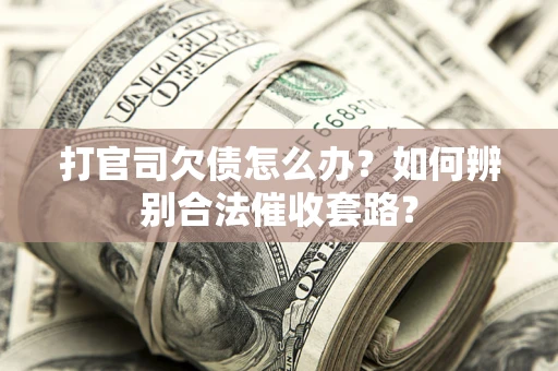 济南打官司欠债怎么办？如何辨别合法催收套路？