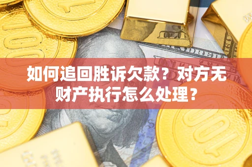 济南如何追回胜诉欠款？对方无财产执行怎么处理？
