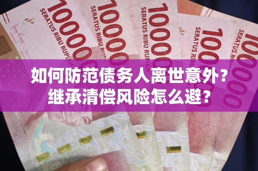 济南如何防范债务人离世意外？继承清偿风险怎么避？