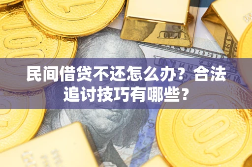 济南民间借贷不还怎么办？合法追讨技巧有哪些？