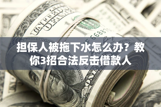 济南担保人被拖下水怎么办？教你3招合法反击借款人