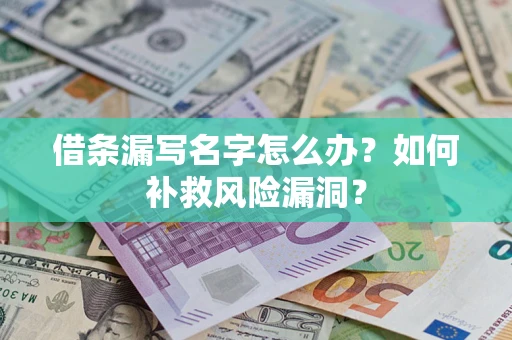 济南借条漏写名字怎么办？如何补救风险漏洞？