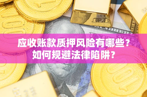 济南应收账款质押风险有哪些？如何规避法律陷阱？