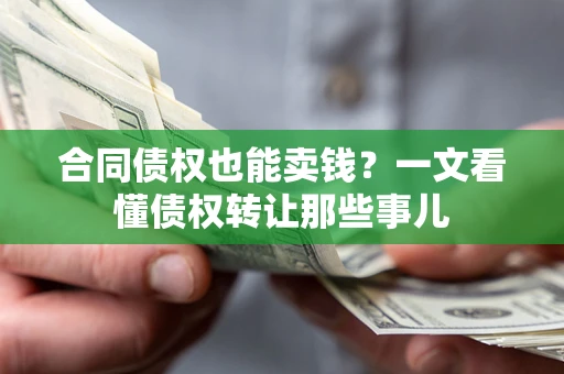 济南合同债权也能卖钱？一文看懂债权转让那些事儿
