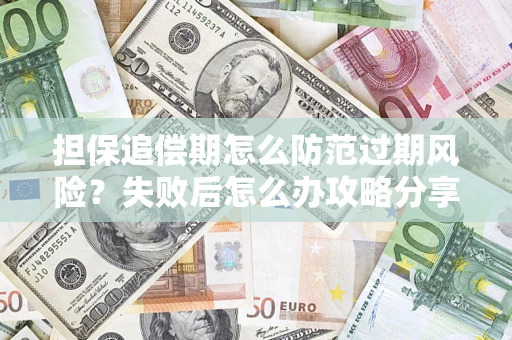济南担保追偿期怎么防范过期风险？失败后怎么办攻略分享