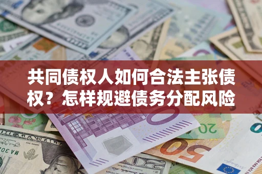 济南共同债权人如何合法主张债权？怎样规避债务分配风险？