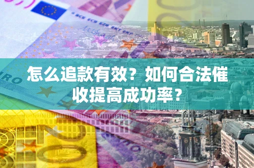 济南怎么追款有效？如何合法催收提高成功率？