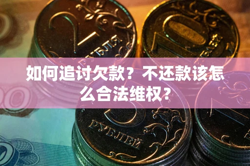 济南如何追讨欠款？不还款该怎么合法维权？