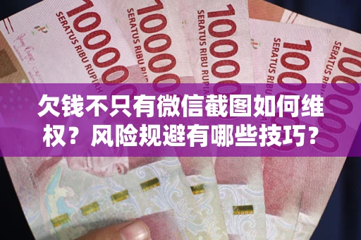 济南欠钱不只有微信截图如何维权？风险规避有哪些技巧？