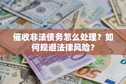 济南催收非法债务怎么处理？如何规避法律风险？