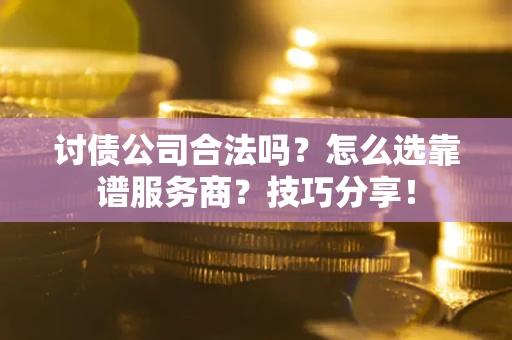 济南讨债公司合法吗？怎么选靠谱服务商？技巧分享！