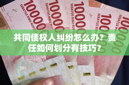 济南共同债权人纠纷怎么办？责任如何划分有技巧？
