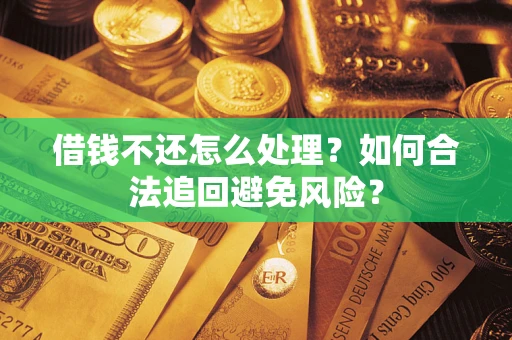 济南借钱不还怎么处理？如何合法追回避免风险？