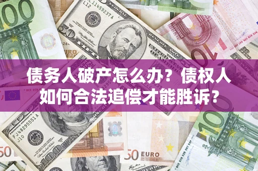 济南债务人破产怎么办？债权人如何合法追偿才能胜诉？