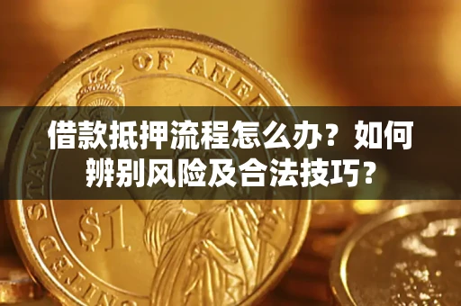 济南借款抵押流程怎么办？如何辨别风险及合法技巧？