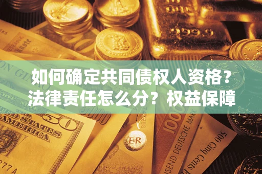 济南如何确定共同债权人资格？法律责任怎么分？权益保障技巧揭秘！