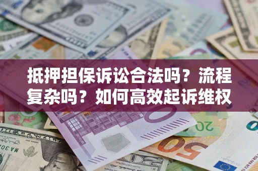济南抵押担保诉讼合法吗？流程复杂吗？如何高效起诉维权？