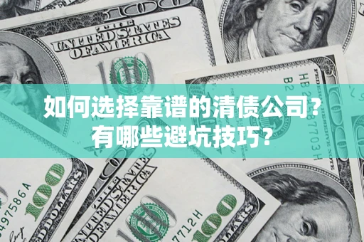 济南如何选择靠谱的清债公司？有哪些避坑技巧？