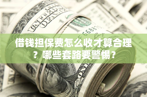 济南借钱担保费怎么收才算合理？哪些套路要警惕？