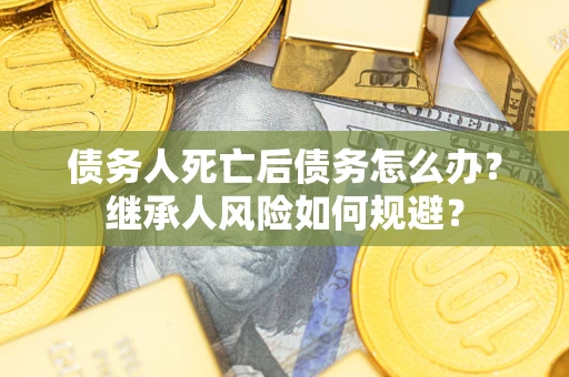 济南债务人死亡后债务怎么办？继承人风险如何规避？