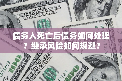 济南债务人死亡后债务如何处理？继承风险如何规避？