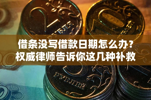 济南借条没写借款日期怎么办？权威律师告诉你这几种补救方法！