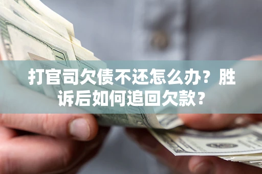 济南打官司欠债不还怎么办？胜诉后如何追回欠款？