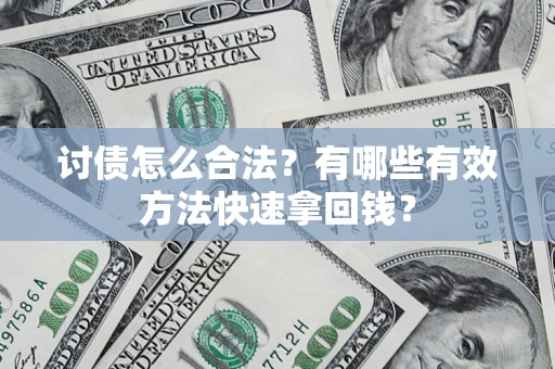 济南讨债怎么合法？有哪些有效方法快速拿回钱？