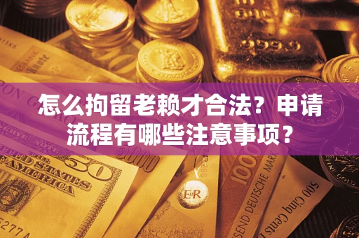 济南怎么拘留老赖才合法？申请流程有哪些注意事项？