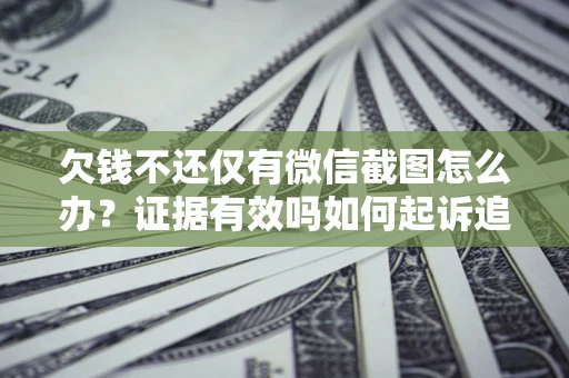 济南欠钱不还仅有微信截图怎么办？证据有效吗如何起诉追回欠款？