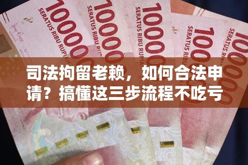 济南司法拘留老赖，如何合法申请？搞懂这三步流程不吃亏！