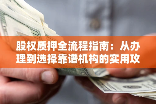 济南股权质押全流程指南：从办理到选择靠谱机构的实用攻略