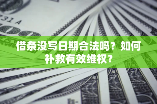 济南借条没写日期合法吗？如何补救有效维权？