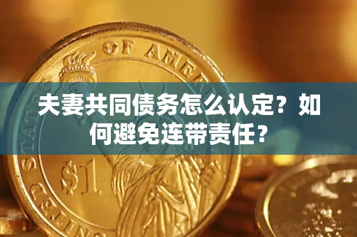 济南夫妻共同债务怎么认定？如何避免连带责任？
