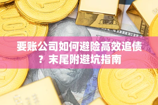 济南要账公司如何避险高效追债？末尾附避坑指南