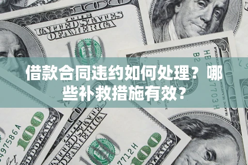 济南借款合同违约如何处理？哪些补救措施有效？