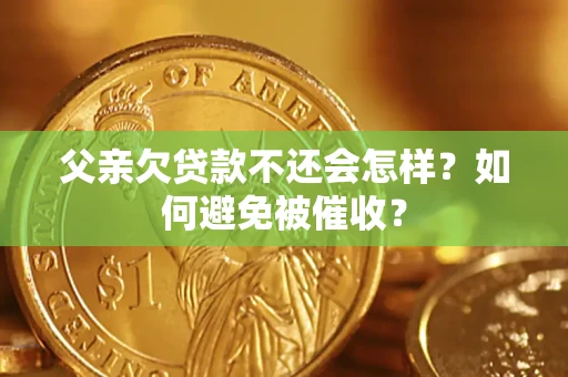 济南父亲欠贷款不还会怎样？如何避免被催收？