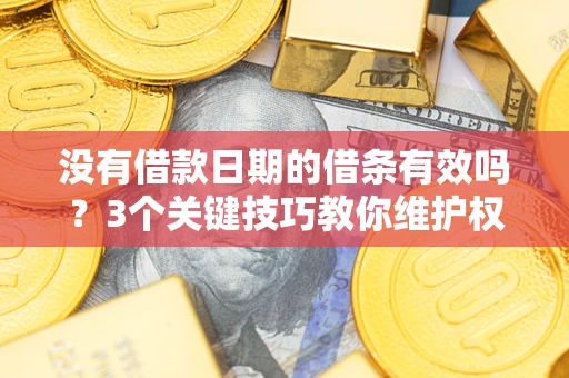 济南没有借款日期的借条有效吗？3个关键技巧教你维护权益